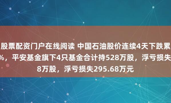 股票配资门户在线阅读 中国石油股价连续4天下跌累计跌幅6.05%，平安基金旗下4只基金合计持528万股，浮亏损失295.68万元