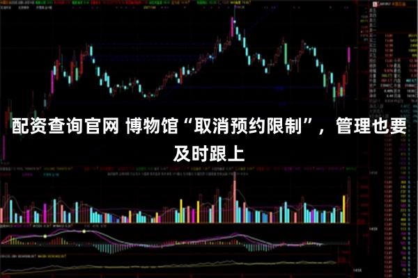 配资查询官网 博物馆“取消预约限制”，管理也要及时跟上