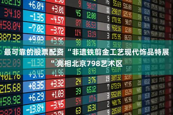 最可靠的股票配资 “非遗铁翦金工艺现代饰品特展”亮相北京798艺术区