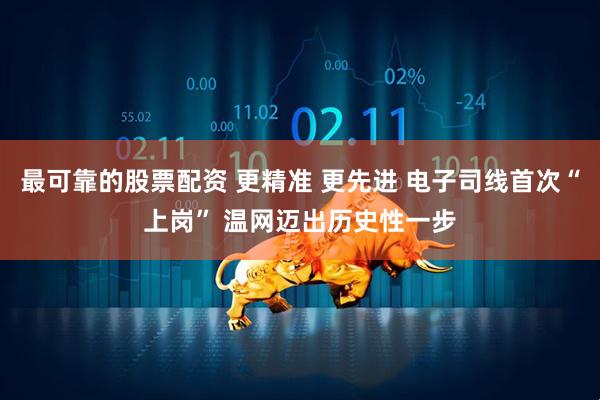 最可靠的股票配资 更精准 更先进 电子司线首次“上岗” 温网迈出历史性一步