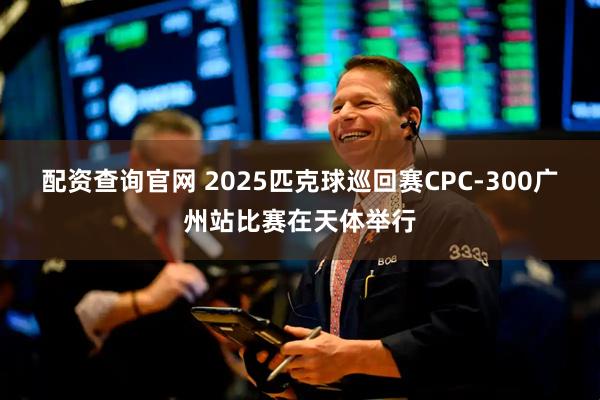 配资查询官网 2025匹克球巡回赛CPC-300广州站比赛在天体举行