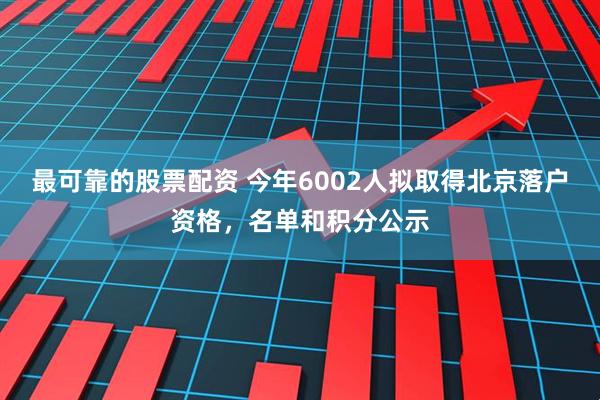 最可靠的股票配资 今年6002人拟取得北京落户资格，名单和积分公示