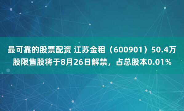 最可靠的股票配资 江苏金租（600901）50.4万股限售股将于8月26日解禁，占总股本0.01%
