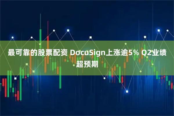最可靠的股票配资 DocuSign上涨逾5% Q2业绩超预期