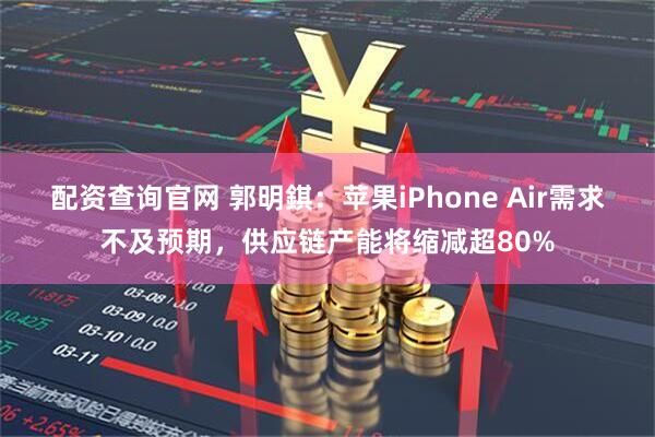 配资查询官网 郭明錤：苹果iPhone Air需求不及预期，供应链产能将缩减超80%