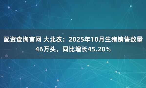 配资查询官网 大北农：2025年10月生猪销售数量46万头，同比增长45.20%