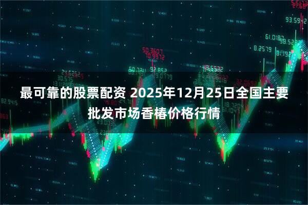 最可靠的股票配资 2025年12月25日全国主要批发市场香椿价格行情