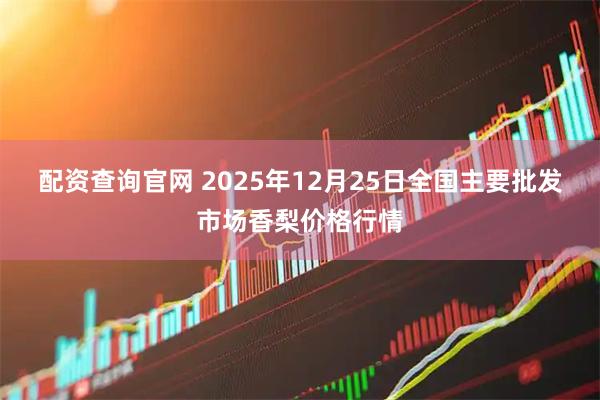 配资查询官网 2025年12月25日全国主要批发市场香梨价格行情