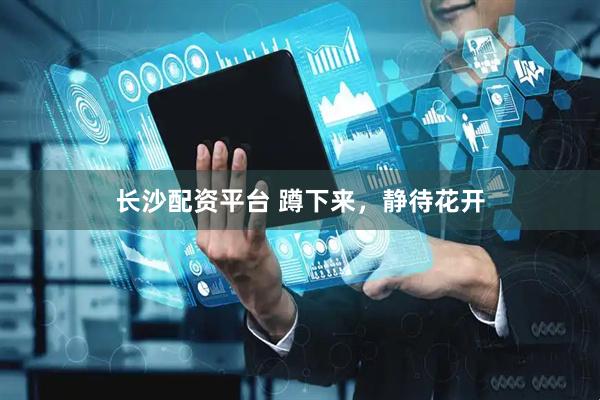 长沙配资平台 蹲下来，静待花开